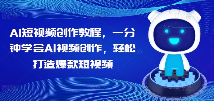 AI短视频创作教程，一分钟学会AI视频创作，轻松打造爆款短视频-沐颜网创资源