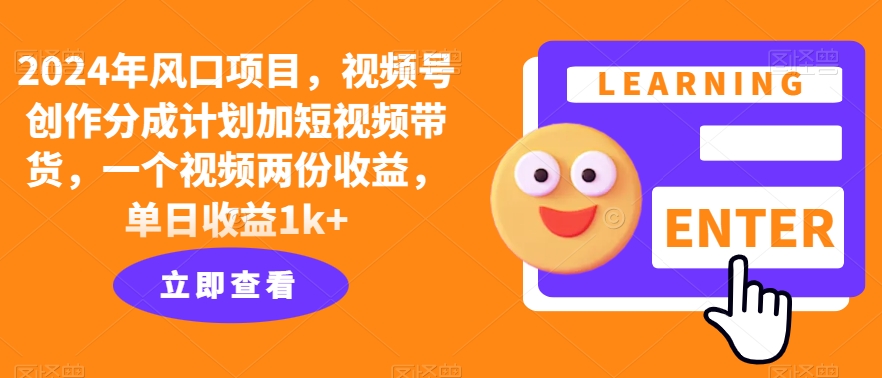 2024年风口项目，视频号创作分成计划加短视频带货，一个视频两份收益，单日收益1k+-沐颜网创资源