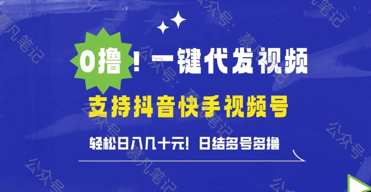 0撸抖音快手视频号一键代发视频，轻松日入几十元，日结多号多撸-沐颜网创资源