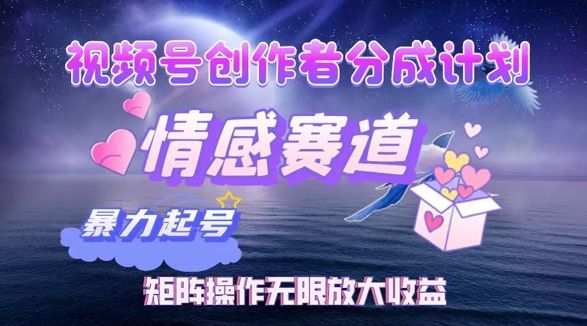 视频号创作者分成项目之情感赛道，暴力起号可同步多平台发布，矩阵操作无限放大收益-沐颜网创资源