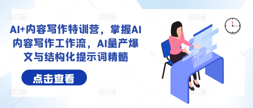 AI+内容写作特训营，掌握AI内容写作工作流，AI量产爆文与结构化提示词精髓-沐颜网创资源