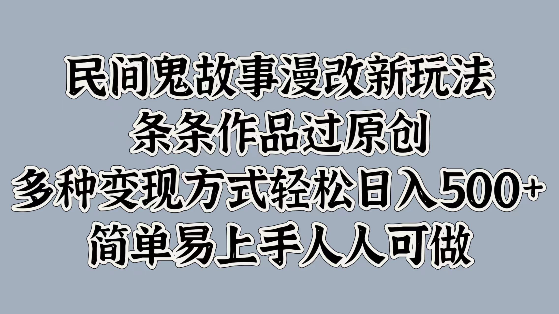 民间鬼故事漫改新玩法，条条作品过原创，多种变现方式，轻松日入500+，简单易上手人人可做-沐颜网创资源