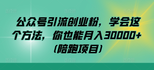 公众号引流创业粉，学会这个方法，你也能月入30000+ (陪跑项目)-沐颜网创资源