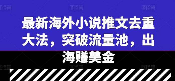 最新海外小说推文去重大法，突破流量池，出海赚美金-沐颜网创资源