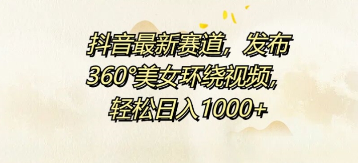抖音最新赛道，发布360°美女环绕视频，轻松日入1k-沐颜网创资源