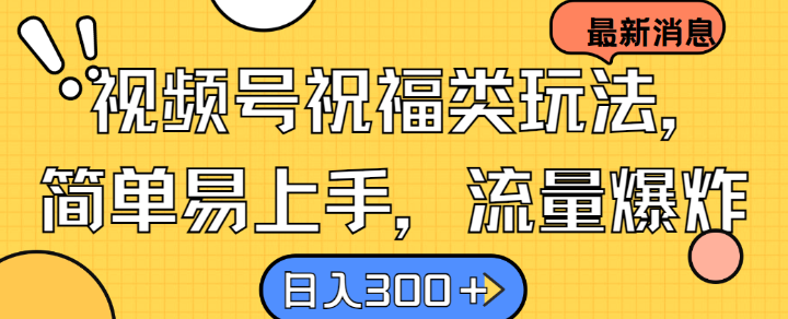 视频号祝福类玩法， 简单易上手，流量爆炸, 日入300+【揭秘】-沐颜网创资源