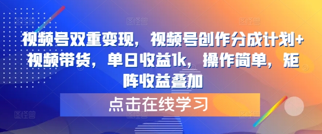 视频号双重变现，视频号创作分成计划+视频带货，单日收益1k，操作简单，矩阵收益叠加-沐颜网创资源