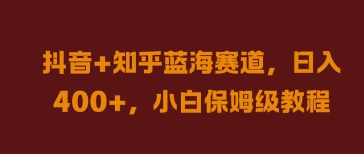 抖音+知乎蓝海赛道，日入几张，小白保姆级教程【揭秘】-沐颜网创资源