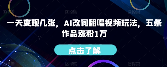 一天变现几张，AI改词翻唱视频玩法，五条作品涨粉1万-沐颜网创资源