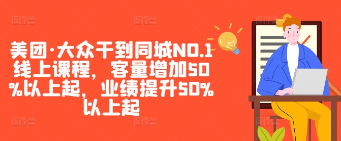 美团·大众干到同城NO.1线上课程，客量增加50%以上起，业绩提升50%以上起-沐颜网创资源