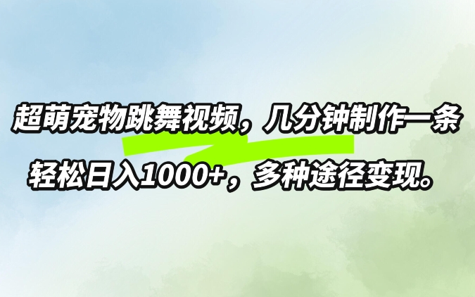 超萌宠物跳舞，几分钟制作一条视频，轻松日入1k，多种变现方式-沐颜网创资源
