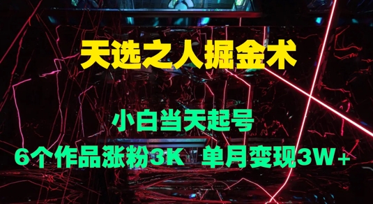 天选之人掘金术，小白当天起号，6个作品涨粉3000+，单月变现3w+-沐颜网创资源