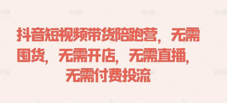 抖音短视频带货陪跑营，无需囤货、无需开店、无需直播,无需付费投流-沐颜网创资源