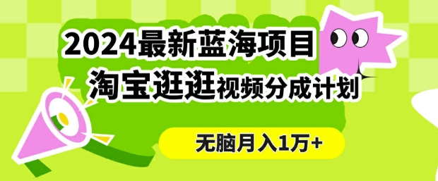 2024蓝海项目， 淘宝逛逛视频分成计划，简单无脑搬运，几分钟一个视频，小白月入1万+-沐颜网创资源