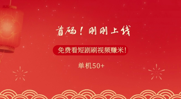 首码，刚刚上线，免费看短剧刷视频赚米，单机50+-沐颜网创资源