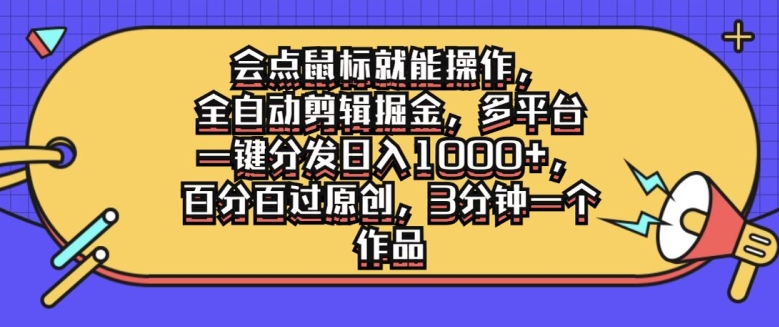 会点鼠标就能操作，全自动剪辑掘金，多平台一键分发日入1k，百分百过原创，3分钟一个作品-沐颜网创资源
