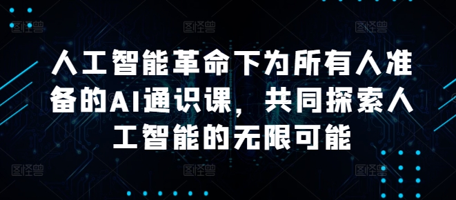 人工智能革命下为所有人准备的AI通识课，共同探索人工智能的无限可能-沐颜网创资源