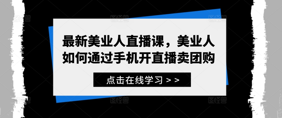 最新美业人直播课，美业人如何通过手机开直播卖团购-沐颜网创资源