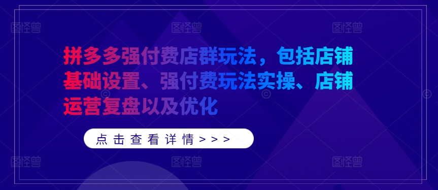 拼多多强付费店群玩法，包括店铺基础设置、强付费玩法实操、店铺运营复盘以及优化-沐颜网创资源