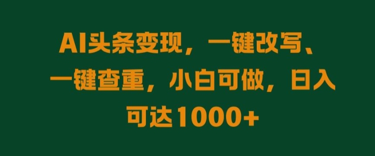 AI头条变现，一键改写、一键查重，小白可做，日入可达1k-沐颜网创资源
