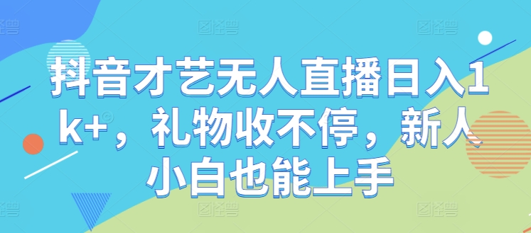 抖音才艺无人直播日入1k+，礼物收不停，新人小白也能上手【揭秘】-沐颜网创资源