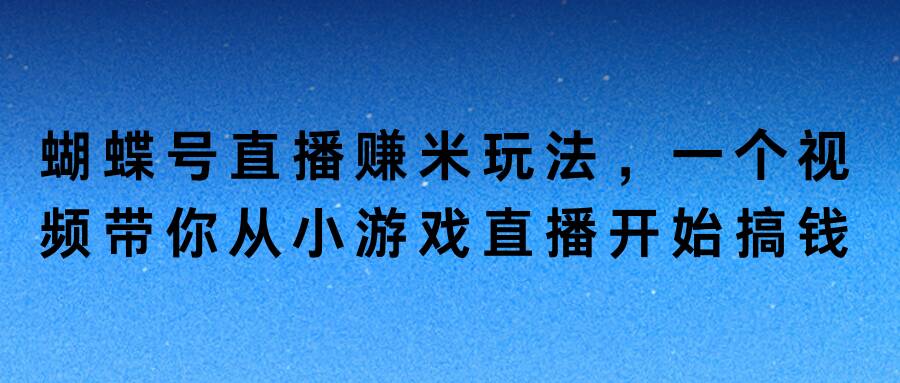蝴蝶号直播赚米玩法，一个视频带你从小游戏直播开始搞钱-沐颜网创资源