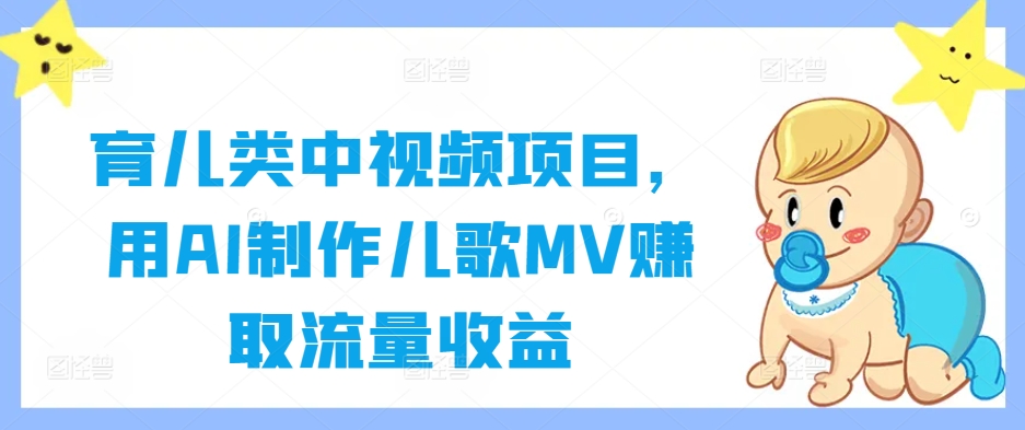 育儿类中视频项目，用AI制作儿歌MV赚取流量收益-沐颜网创资源