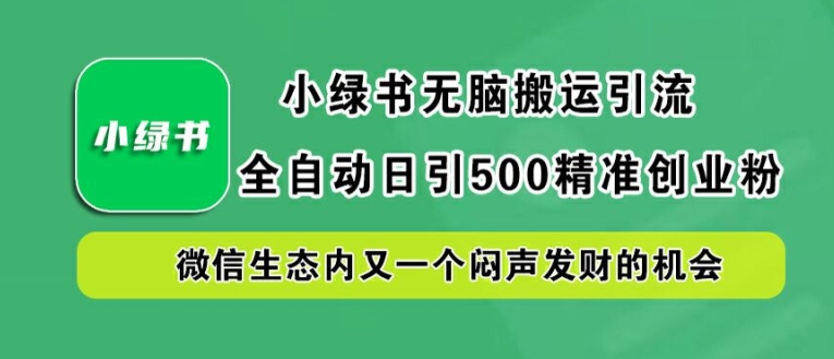 小绿书无脑搬运引流，全自动日引500精准创业粉，微信生态内又一个闷声发财的机会【揭秘】-沐颜网创资源