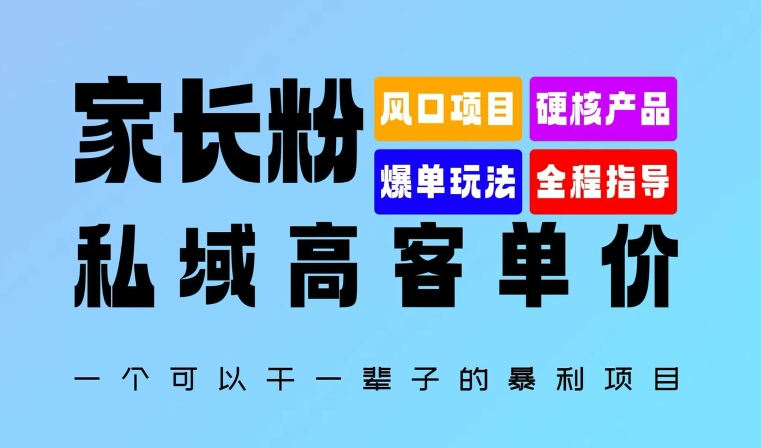 家长粉：私域高客单价，一个可以干一辈子的暴利项目，初中毕业就能完全上手-沐颜网创资源