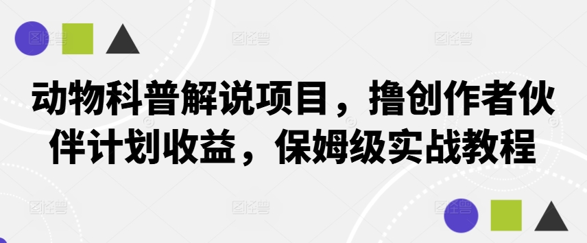 动物科普解说项目，撸创作者伙伴计划收益，保姆级实战教程-沐颜网创资源