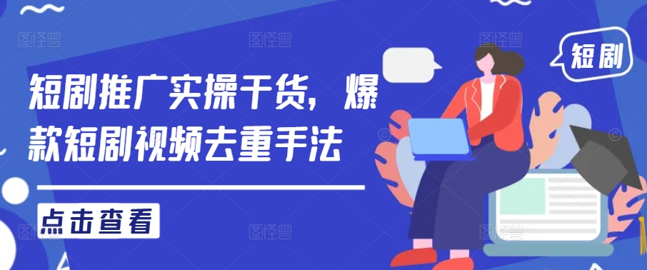 短剧推广实操干货，爆款短剧视频去重手法-沐颜网创资源