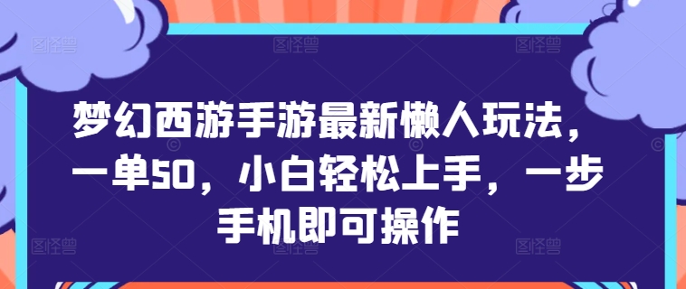 梦幻西游手游最新懒人玩法，一单50，小白轻松上手，一步手机即可操作-沐颜网创资源