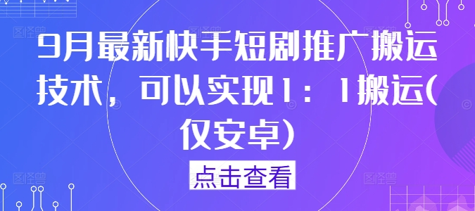 9月最新快手短剧推广搬运技术，可以实现1：1搬运(仅安卓)-沐颜网创资源