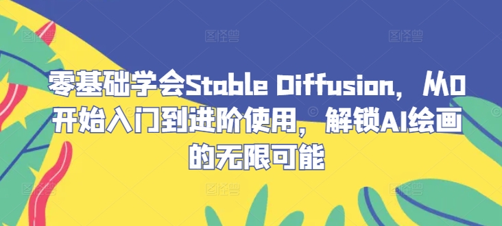 零基础学会Stable Diffusion，从0开始入门到进阶使用，解锁AI绘画的无限可能-沐颜网创资源