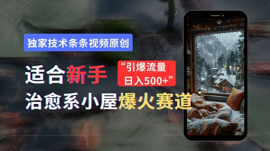 适合新手的治愈系小屋爆火赛道，小白快速上手，独家技术条条视频原创，引爆流量-沐颜网创资源
