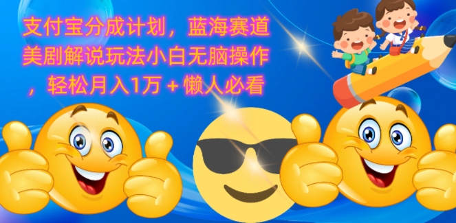 支付宝分成计划，蓝海赛道美剧解说玩法小白无脑操作，轻松月入1W+懒人必看-沐颜网创资源