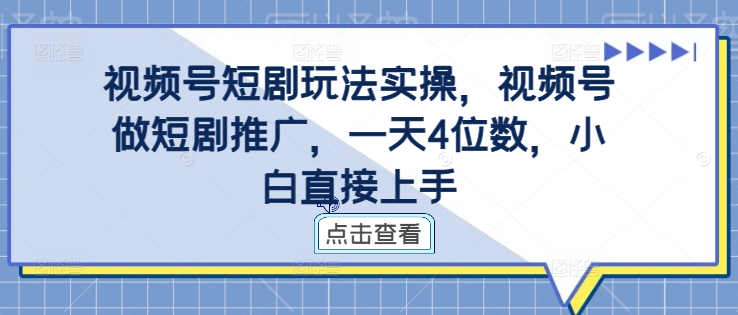 视频号短剧玩法实操，视频号做短剧推广，一天4位数，小白直接上手-沐颜网创资源