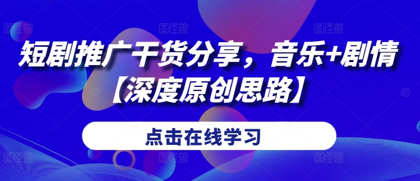 短剧推广干货分享，音乐+剧情【深度原创思路】-沐颜网创资源