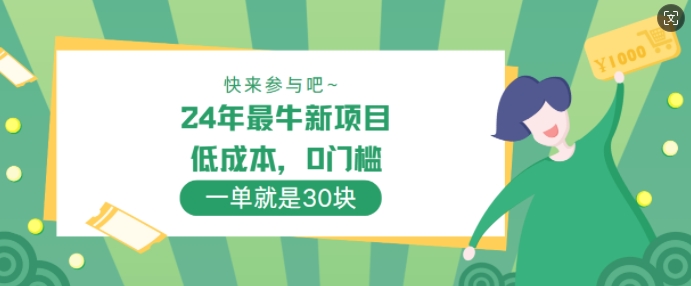 24年最牛新项目，低成本，0门槛 ，一单就是30块，轻松月入1w-沐颜网创资源