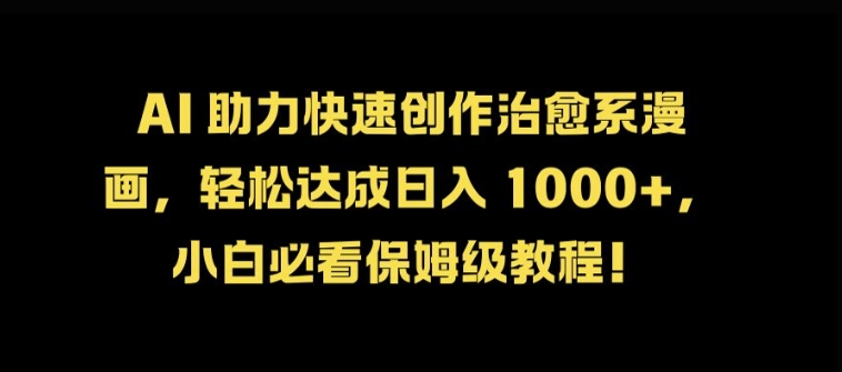 AI 助力快速创作治愈系漫画，轻松达成日入几张，小白必看保姆级教程!-沐颜网创资源