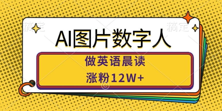 AI图片数字人做英语晨读，涨粉12W+，市场潜力巨大-沐颜网创资源