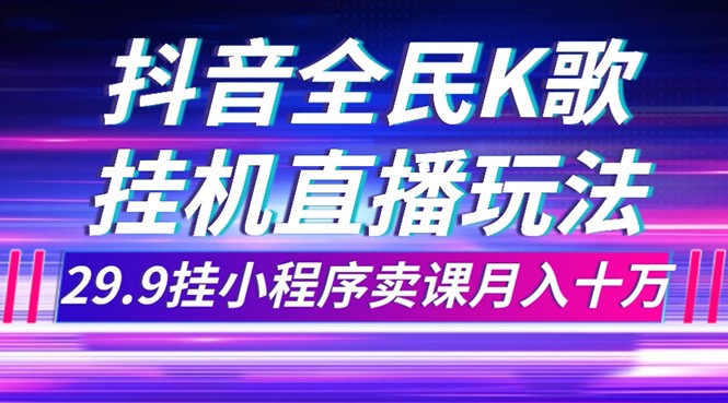 抖音视频全员K歌直播不露脸游戏玩法，29.9挂微信小程序购买课程月入10万-沐颜网创资源