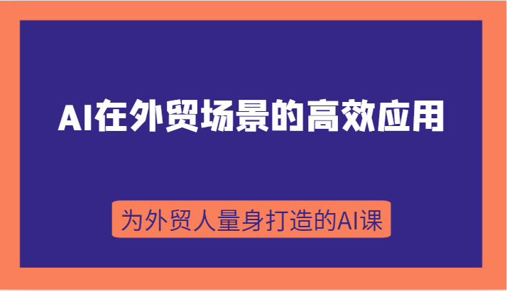 AI在外贸情景的有效运用，从入门到升阶，从B端运用到C端运用，为跨境电商卖家量身定做的AI课-沐颜网创资源
