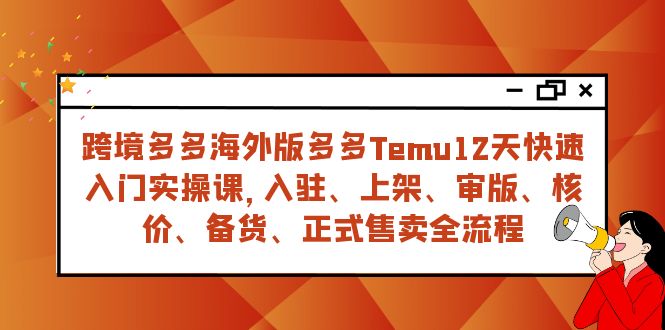 跨境电商多多的国际版多多的Temu12天快速上手实战演练课，从进驻 上架到宣布出售全过程-沐颜网创资源