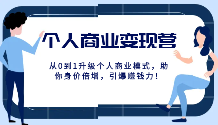 本人商业化变现营精典线上课，从0到1更新个人商业模式，帮助你身价倍增，点爆挣钱力！-沐颜网创资源