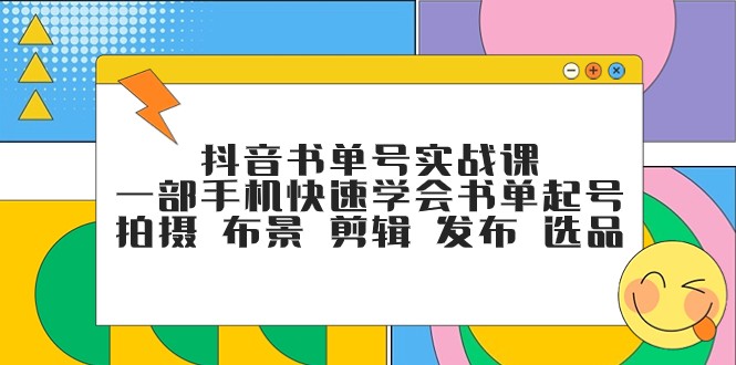 抖音书单号实战演练课，一部手机迅速懂得推荐书单养号 拍照 搭景 视频剪辑 公布 选款-沐颜网创资源