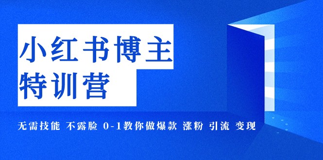 小红书博主爆款特训营-11期 无需技能 不露脸 0-1教你做爆款 涨粉 引流 变现-沐颜网创资源