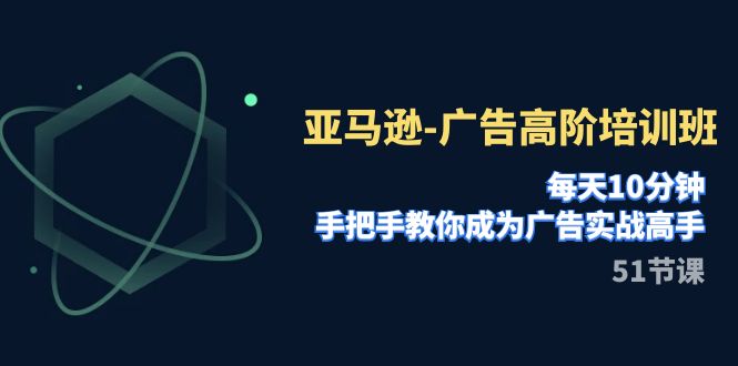 亚马逊平台-广告宣传高级培训机构，每日10min，教你如何变成广告宣传实战演练大神-沐颜网创资源