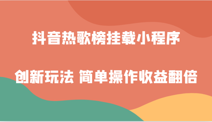 抖音热歌榜初始化微信小程序创新玩法，适宜新手入门，易操作盈利翻番！-沐颜网创资源