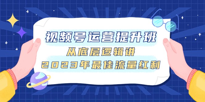 视频号运营提高班，从底层思维讲，2023年最好互联网红利-沐颜网创资源